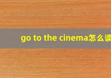 go to the cinema怎么读